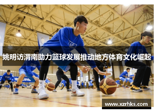 姚明访渭南助力篮球发展推动地方体育文化崛起