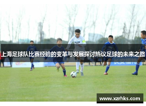 上海足球队比赛经验的变革与发展探讨热议足球的未来之路