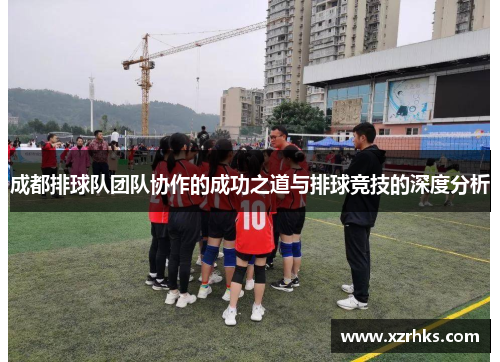 成都排球队团队协作的成功之道与排球竞技的深度分析